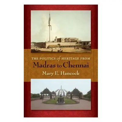 "The Politics of Heritage from Madras to Chennai" - "" ("Hancock Mary E.")