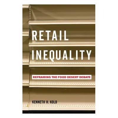 "Retail Inequality: Reframing the Food Desert Debate" - "" ("Kolb Kenneth H.")