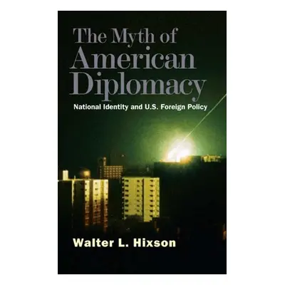 "Myth of American Diplomacy: National Identity and U.S. Foreign Policy" - "" ("Hixson Walter L."