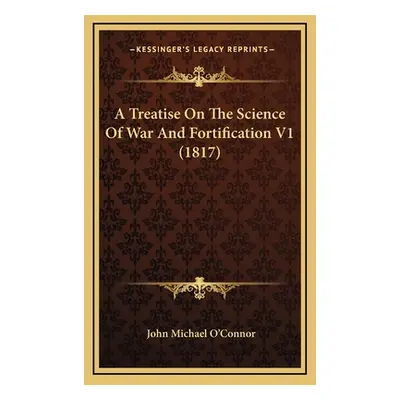 "A Treatise On The Science Of War And Fortification V1 (1817)" - "" ("O'Connor John Michael")