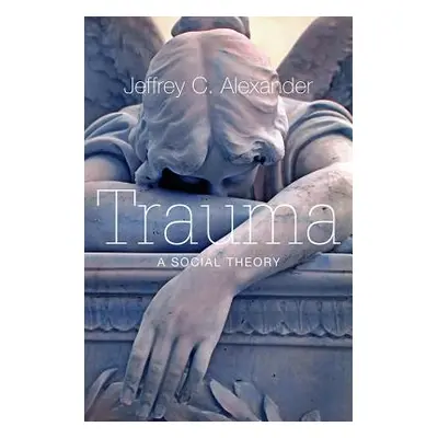 "Trauma: A Social Theory" - "" ("Alexander Jeffrey C.")