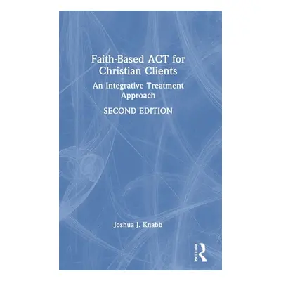 "Faith-Based ACT for Christian Clients: An Integrative Treatment Approach" - "" ("Knabb Joshua J