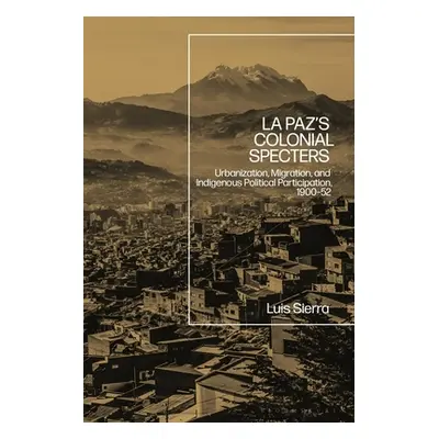 "La Paz's Colonial Specters: Urbanization, Migration, and Indigenous Political Participation, 19