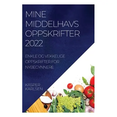 "Mine Middelhavsoppskrifter 2022: Enkle Og Vekkelige Oppskrifter for Nybegynnere" - "" ("Karlsen