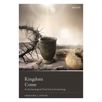 "Kingdom Come: An Eschatological Third Article Ecclesiology" - "" ("Liston Gregory J.")