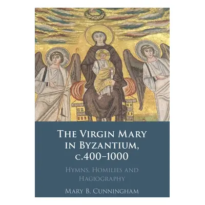 "The Virgin Mary in Byzantium, C.400-1000: Hymns, Homilies and Hagiography" - "" ("Cunningham Ma