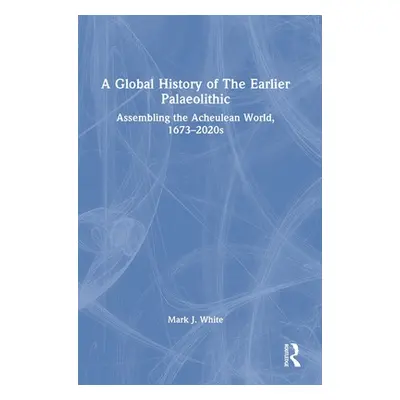 "A Global History of The Earlier Palaeolithic: Assembling the Acheulean World, 1673-2020s" - "" 