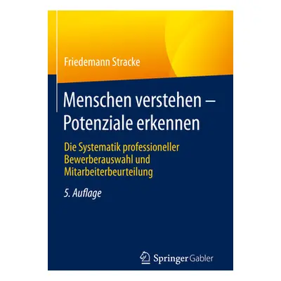 "Menschen Verstehen - Potenziale Erkennen: Die Systematik Professioneller Bewerberauswahl Und Mi