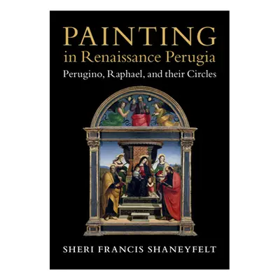 "Painting in Renaissance Perugia: Perugino, Raphael, and Their Circles" - "" ("Shaneyfelt Sheri 