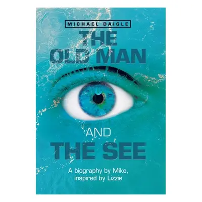 "The Old Man and the See: A Biography by Mike, Inspired by Lizzie" - "" ("Daigle Michael")