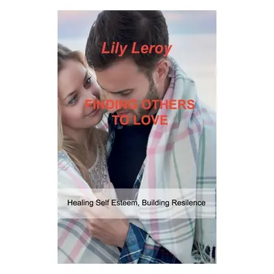 "Finding Others to Love: Healing Self Esteem, Building Resilence" - "" ("Leroy Lily")