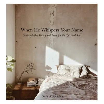 "When He Whispers Your Name: Contemplative Poetry and Prose for the Spiritual Soul" - "" ("Meagh