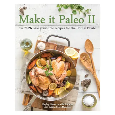 "Make It Paleo II: Over 175 New Grain-Free Recipes for the Primal Palate" - "" ("Mason Hayley")