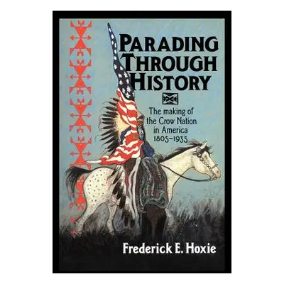 "Parading Through History: The Making of the Crow Nation in America 1805 1935" - "" ("Hoxie Fred