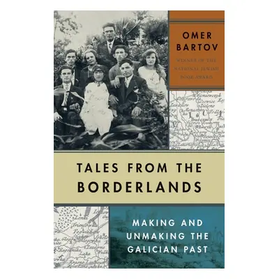 "Tales from the Borderlands: Making and Unmaking the Galician Past" - "" ("Bartov Omer")