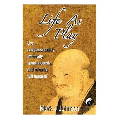 "Life As Play: Live compassionately, intuitively, spontaneously, and miracles will happen!" - ""