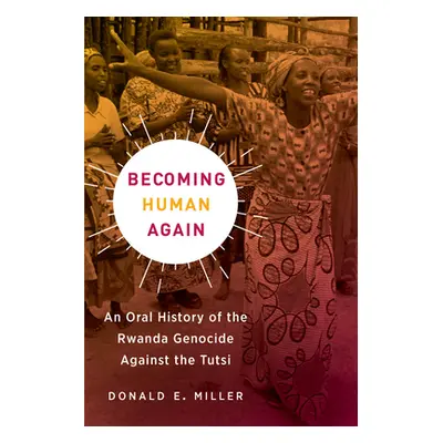 "Becoming Human Again: An Oral History of the Rwanda Genocide Against the Tutsi" - "" ("Miller D