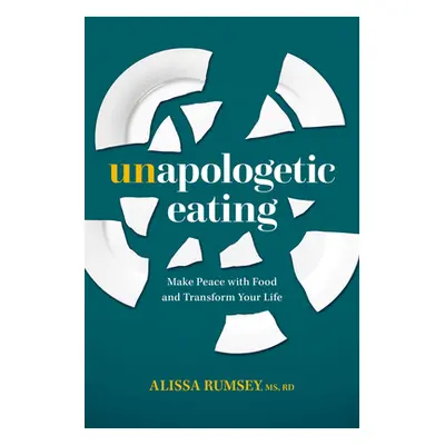 "Unapologetic Eating: Make Peace with Food and Transform Your Life" - "" ("Rumsey Alissa")