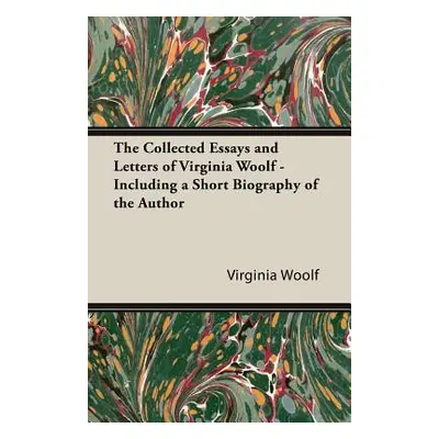 "The Collected Essays and Letters of Virginia Woolf - Including a Short Biography of the Author"