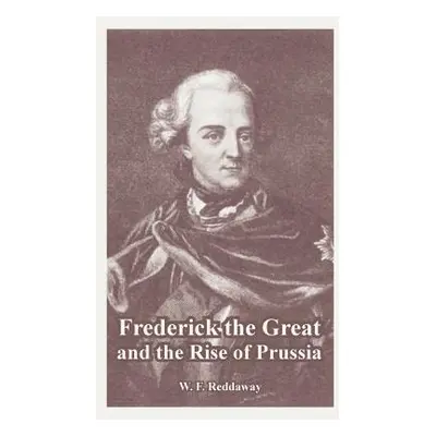 "Frederick the Great and the Rise of Prussia" - "" ("Reddaway W. F.")