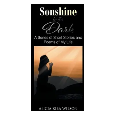 "Sonshine in the Dark: A Series of Short Stories and Poems of My Life" - "" ("Wilson Alicia Kiba