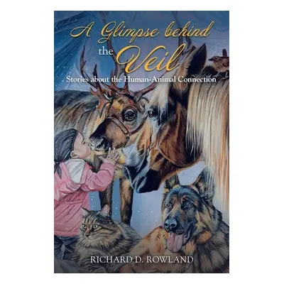 "A Glimpse Behind the Veil: Stories About the Human-Animal Connection" - "" ("Rowland Richard D.