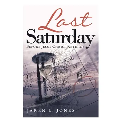 "Last Saturday: Before Jesus Christ Returns" - "" ("Jones Jaren L.")