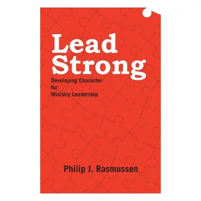 "Lead Strong: Developing Character for Ministry Leadership" - "" ("Rasmussen Philip J.")