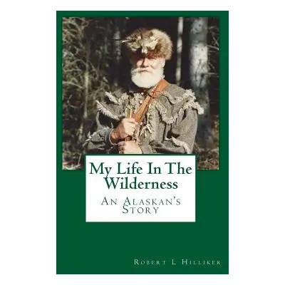 "My Life In The Wilderness: An Alaskan's Story" - "" ("Hilliker Robert L.")