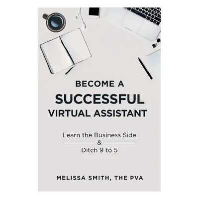 "Become a Successful Virtual Assistant: Learn the Business Side & Ditch 9 to 5" - "" ("Smith Mel