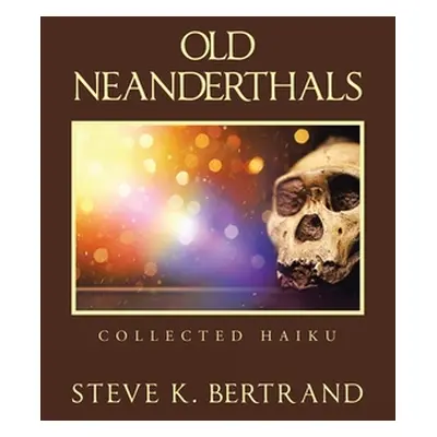 "Old Neanderthals: Collected Haiku" - "" ("Bertrand Steve K.")