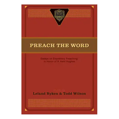 "Preach the Word: Essays on Expository Preaching: In Honor of R. Kent Hughes" - "" ("Ryken Lelan