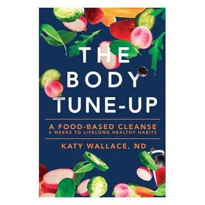 "The Body Tune-Up: A Food-based Cleanse" - "" ("Wallace Katy")