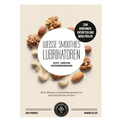 "Weie Smoothies (Lubrikatoren) zum Abnehmen, Engiften und Wohlfhlen: Rezepte, Zubereitung und Hi