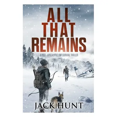 "All That Remains: A Post-Apocalyptic EMP Survival Thriller" - "" ("Hunt Jack")