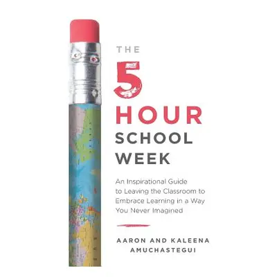 "The 5-Hour School Week: An Inspirational Guide to Leaving the Classroom to Embrace Learning in 