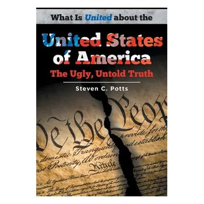 "What is United about the United States of America: The Ugly, Untold Truth" - "" ("Potts Steven 