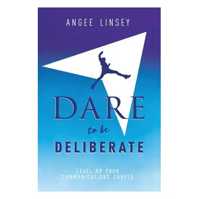 "Dare to be Deliberate: Level Up Your Communication Career" - "" ("Linsey Angee")