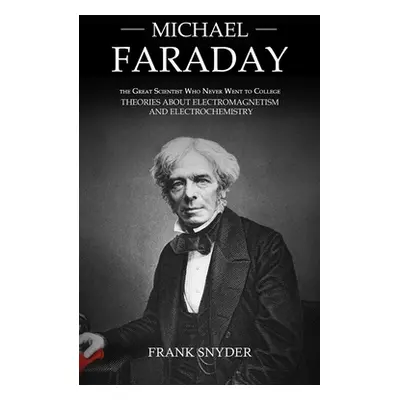 "Michael Faraday: The Great Scientist Who Never Went to College (Theories about Electromagnetism