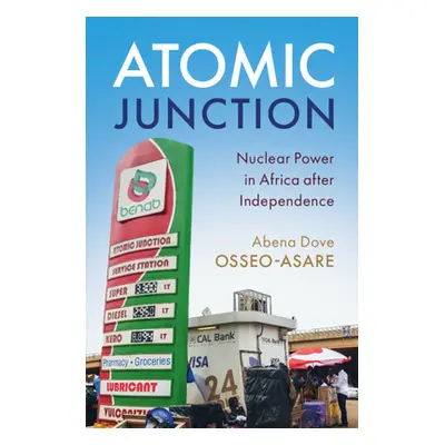 "Atomic Junction: Nuclear Power in Africa After Independence" - "" ("Osseo-Asare Abena Dove")