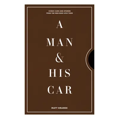 A Man & His Car: Iconic Cars and Stories from the Men Who Love Them (Hranek Matt)