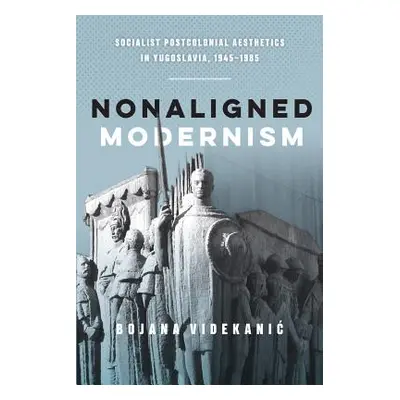 "Nonaligned Modernism: Socialist Postcolonial Aesthetics in Yugoslavia, 1945-1985" - "" ("Videka