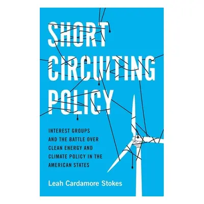 "Short Circuiting Policy: Interest Groups and the Battle Over Clean Energy and Climate Policy in