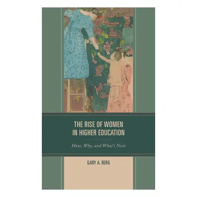 "The Rise of Women in Higher Education: How, Why, and What's Next" - "" ("Berg Gary A.")