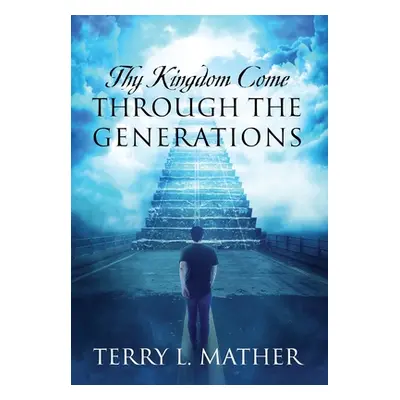 "Thy Kingdom Come Through the Generations" - "" ("Mather Terry L.")