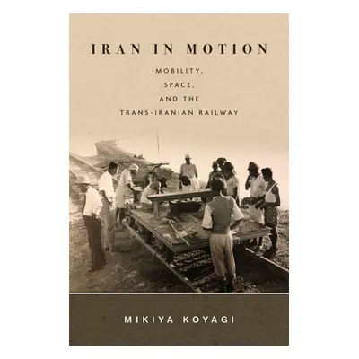 "Iran in Motion: Mobility, Space, and the Trans-Iranian Railway" - "" ("Koyagi Mikiya")