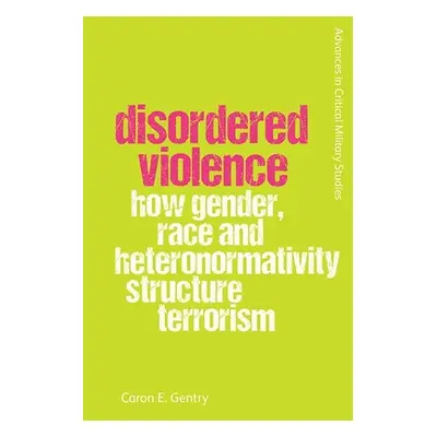 "Disordered Violence: How Gender, Race and Heteronormativity Structure Terrorism" - "" ("Gentry 