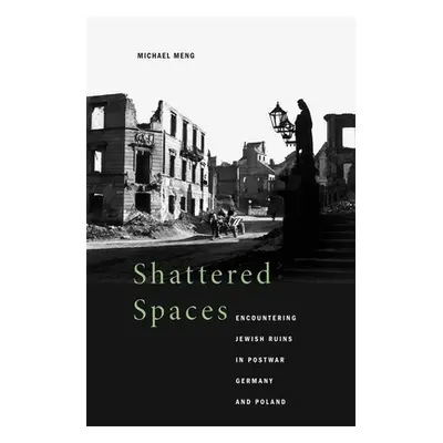 "Shattered Spaces: Encountering Jewish Ruins in Postwar Germany and Poland" - "" ("Meng Michael"