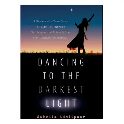 "Dancing To The Darkest Light: A Remarkable True Story of Life, Its Extreme Challenges and Trium