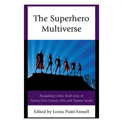 "The Superhero Multiverse: Readapting Comic Book Icons in Twenty-First-Century Film and Popular 